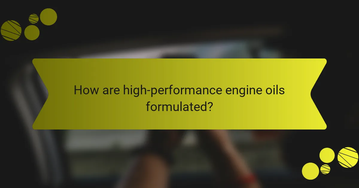 How are high-performance engine oils formulated?