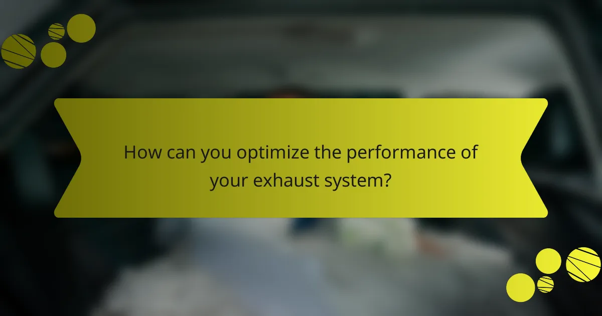 How can you optimize the performance of your exhaust system?