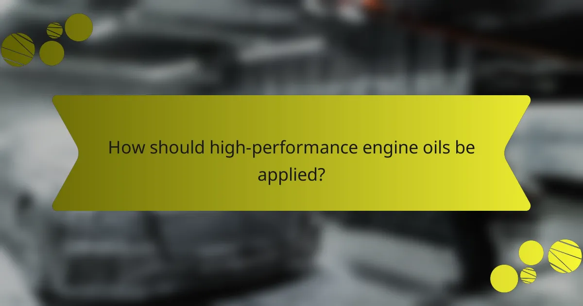 How should high-performance engine oils be applied?