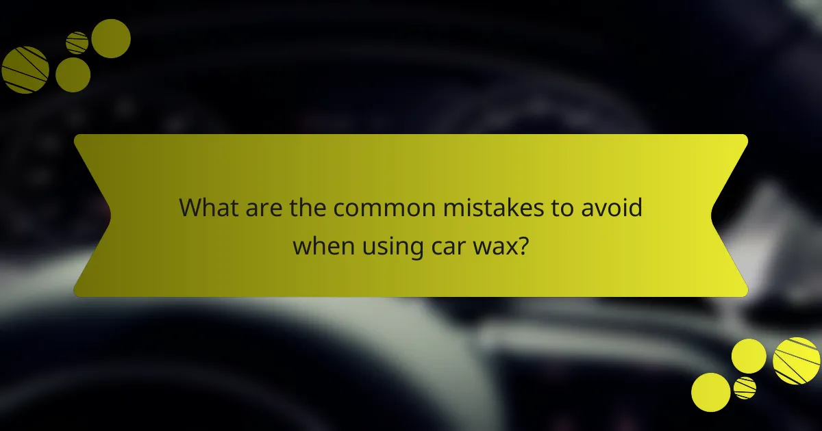 What are the common mistakes to avoid when using car wax?