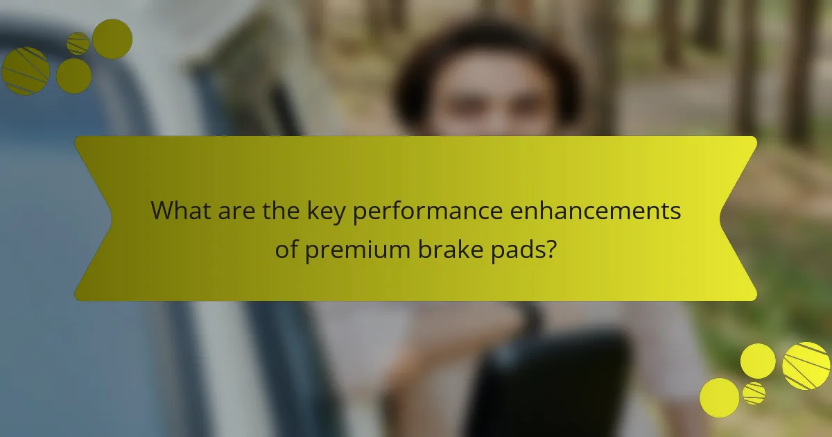 What are the key performance enhancements of premium brake pads?