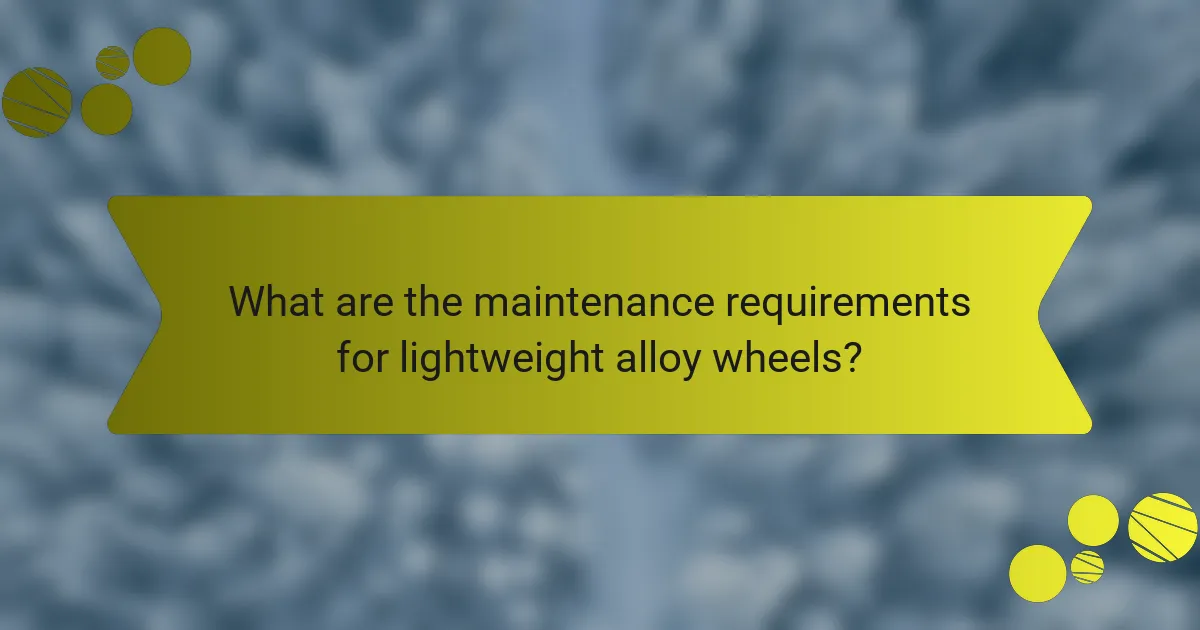 What are the maintenance requirements for lightweight alloy wheels?