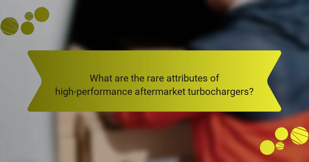 What are the rare attributes of high-performance aftermarket turbochargers?