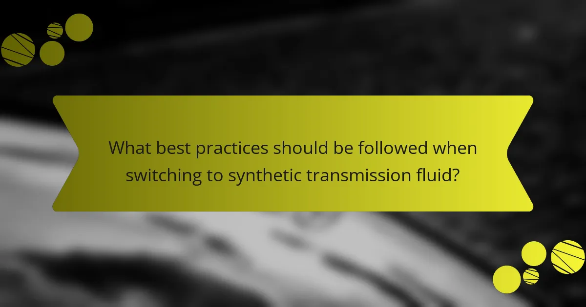 What best practices should be followed when switching to synthetic transmission fluid?