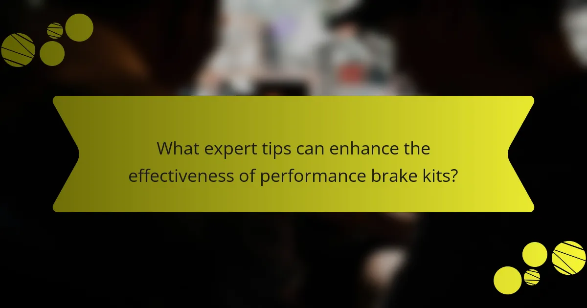 What expert tips can enhance the effectiveness of performance brake kits?