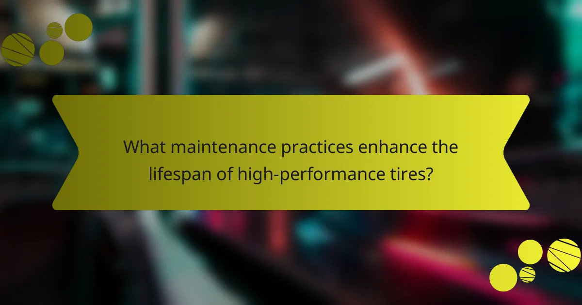 What maintenance practices enhance the lifespan of high-performance tires?