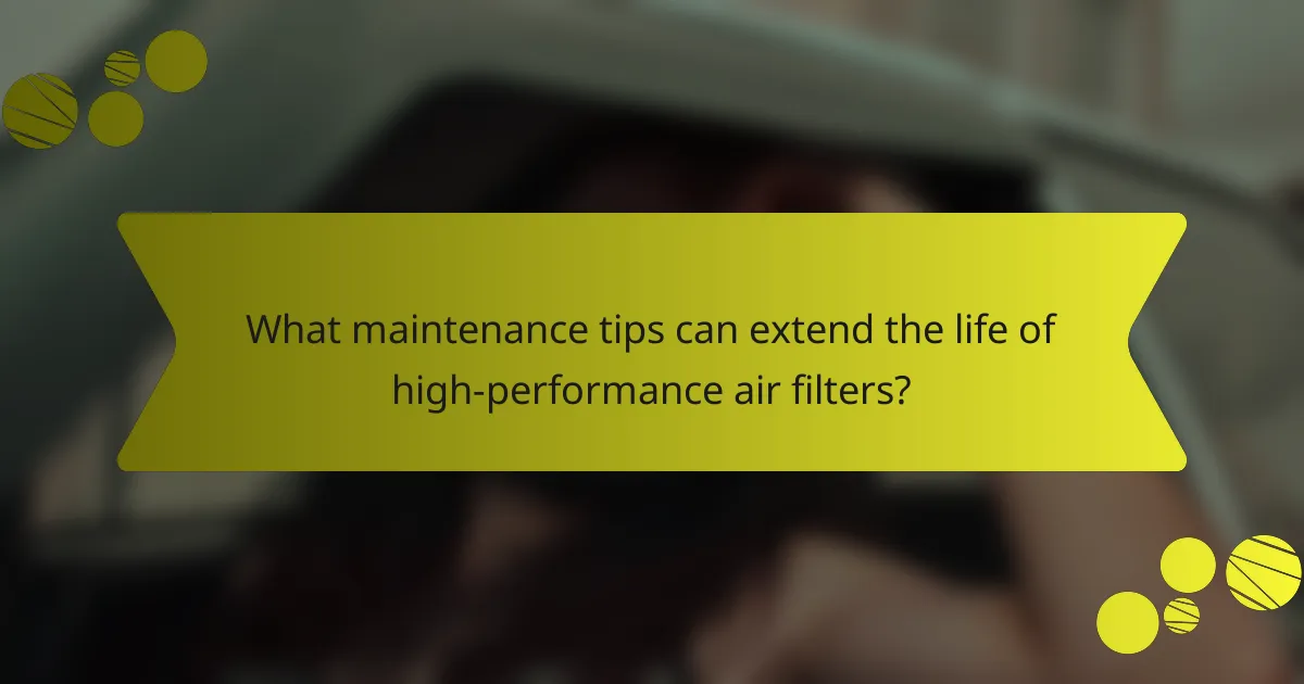 What maintenance tips can extend the life of high-performance air filters?