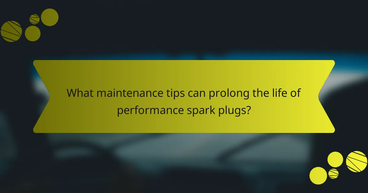 What maintenance tips can prolong the life of performance spark plugs?