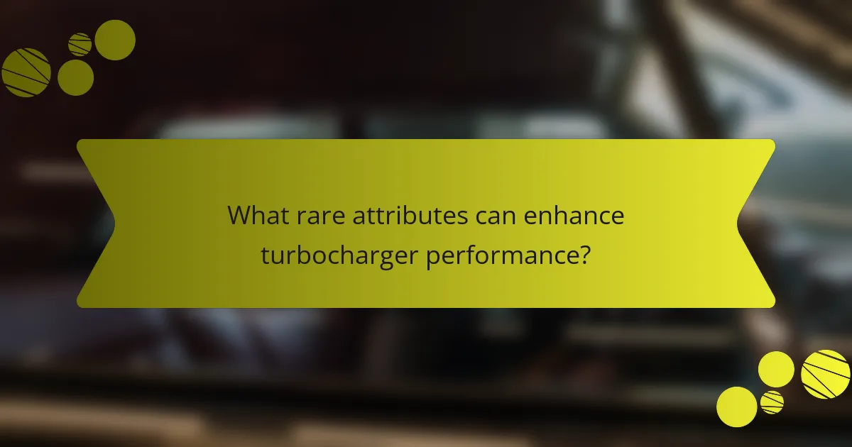 What rare attributes can enhance turbocharger performance?