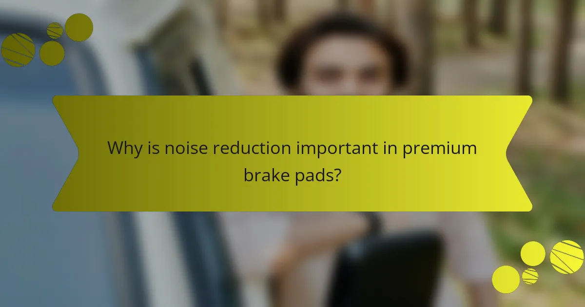 Why is noise reduction important in premium brake pads?